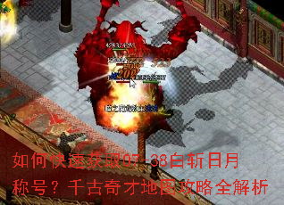 如何快速获取07-38白斩日月称号?千古奇才地图攻略全解析 如何快速获取07-38白斩日月称号?千古奇才地图攻略全解析