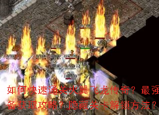 如何快速通关火翼飞龙传奇?最强装备获取攻略?隐藏关卡解锁方法? 如何快速通关火翼飞龙传奇?最强装备获取攻略?隐藏关卡解锁方法?