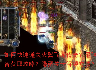 如何快速通关火翼飞龙传奇?最强装备获取攻略?隐藏关卡解锁方法? 如何快速通关火翼飞龙传奇?最强装备获取攻略?隐藏关卡解锁方法?