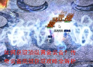 如何获取顶级黄金装备?传奇装备高效获取攻略全解析 如何获取顶级黄金装备?传奇装备高效获取攻略全解析