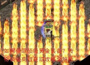 如何获取顶级黄金装备?传奇装备高效获取攻略全解析 如何获取顶级黄金装备?传奇装备高效获取攻略全解析