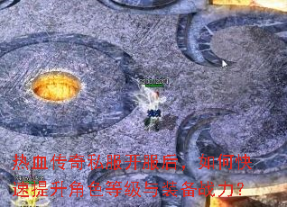 热血传奇私服开服后,如何快速提升角色等级与装备战力? 热血传奇私服开服后,如何快速提升角色等级与装备战力?