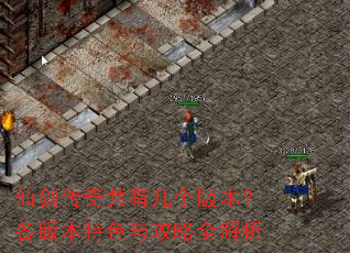 仙剑传奇共有几个版本?各版本特色与攻略全解析 仙剑传奇共有几个版本?各版本特色与攻略全解析