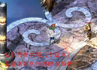 仙剑传奇共有几个版本?各版本特色与攻略全解析 仙剑传奇共有几个版本?各版本特色与攻略全解析