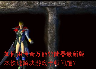 如何用传奇万能登陆器最新版本快速解决游戏卡顿问题? 如何用传奇万能登陆器最新版本快速解决游戏卡顿问题?