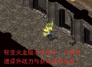 轻变火龙版本传奇中,如何快速提升战力与获取稀有装备? 轻变火龙版本传奇中,如何快速提升战力与获取稀有装备?