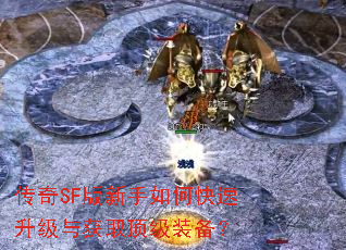 传奇SF版新手如何快速升级与获取顶级装备? 传奇SF版新手如何快速升级与获取顶级装备?
