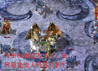 传奇私服起名技巧:如何避免他人轻易点到? 传奇私服起名技巧:如何避免他人轻易点到?