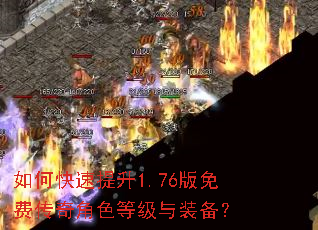 如何快速提升1.76版免费传奇角色等级与装备? 如何快速提升1.76版免费传奇角色等级与装备?