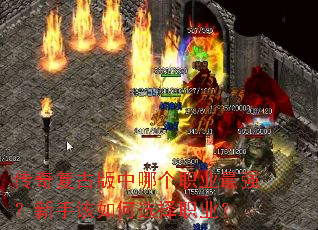 传奇复古版中哪个职业最强?新手该如何选择职业? 传奇复古版中哪个职业最强?新手该如何选择职业?