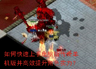 如何快速上手电脑版传奇单机版并高效提升角色实力? 如何快速上手电脑版传奇单机版并高效提升角色实力?