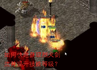 如何快速获取烈火剑法并提升技能等级? 如何快速获取烈火剑法并提升技能等级?
