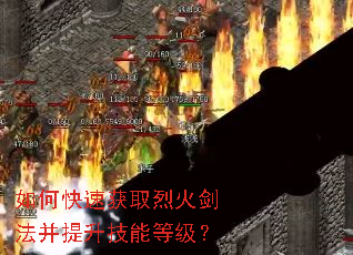 如何快速获取烈火剑法并提升技能等级? 如何快速获取烈火剑法并提升技能等级?