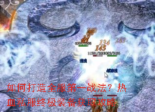 如何打造全服第一战法?热血私服终极装备获取攻略 如何打造全服第一战法?热血私服终极装备获取攻略