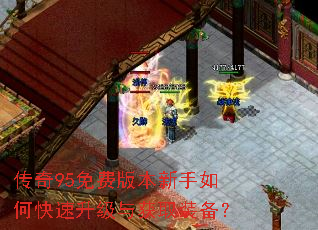 传奇95免费版本新手如何快速升级与获取装备? 传奇95免费版本新手如何快速升级与获取装备?