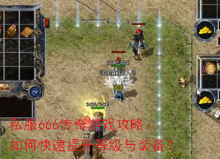 私服666传奇游戏攻略:如何快速提升等级与装备? 私服666传奇游戏攻略:如何快速提升等级与装备?