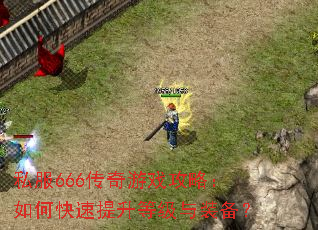 私服666传奇游戏攻略:如何快速提升等级与装备? 私服666传奇游戏攻略:如何快速提升等级与装备?