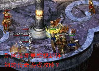 新网站哪里能找到详细的传奇游戏攻略? 新网站哪里能找到详细的传奇游戏攻略?