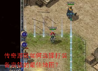 传奇游戏如何选择打装备卖钱的最佳地图? 传奇游戏如何选择打装备卖钱的最佳地图?