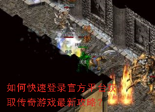 如何快速登录官方平台获取传奇游戏最新攻略? 如何快速登录官方平台获取传奇游戏最新攻略?