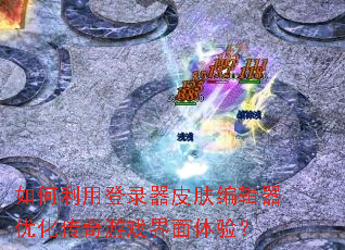 如何利用登录器皮肤编辑器优化传奇游戏界面体验? 如何利用登录器皮肤编辑器优化传奇游戏界面体验?