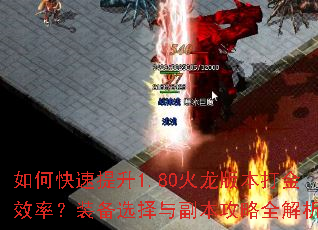 如何快速提升1.80火龙版本打金效率?装备选择与副本攻略全解析 如何快速提升1.80火龙版本打金效率?装备选择与副本攻略全解析