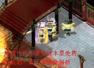 热血传奇中哪些版本是免费游玩的?新手攻略全解析 热血传奇中哪些版本是免费游玩的?新手攻略全解析
