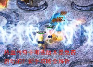 热血传奇中哪些版本是免费游玩的?新手攻略全解析 热血传奇中哪些版本是免费游玩的?新手攻略全解析