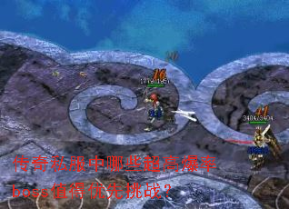 传奇私服中哪些超高爆率boss值得优先挑战? 传奇私服中哪些超高爆率boss值得优先挑战?