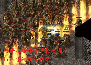 传奇私服中哪些超高爆率boss值得优先挑战? 传奇私服中哪些超高爆率boss值得优先挑战?