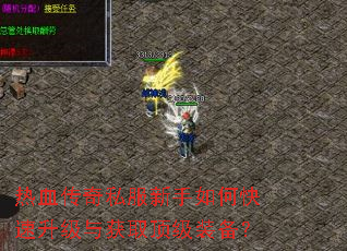 热血传奇私服新手如何快速升级与获取顶级装备? 热血传奇私服新手如何快速升级与获取顶级装备?