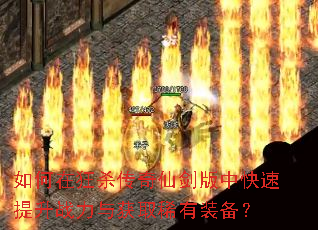 如何在狂杀传奇仙剑版中快速提升战力与获取稀有装备? 如何在狂杀传奇仙剑版中快速提升战力与获取稀有装备?