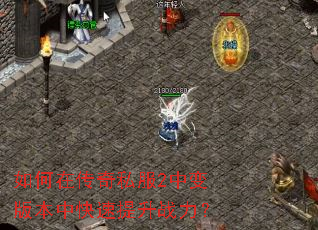 如何在传奇私服2中变版本中快速提升战力? 如何在传奇私服2中变版本中快速提升战力?