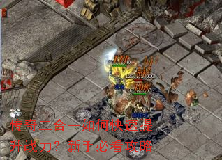 传奇二合一如何快速提升战力?新手必看攻略 传奇二合一如何快速提升战力?新手必看攻略