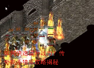 如何快速提升战力?传奇高手独家攻略揭秘 如何快速提升战力?传奇高手独家攻略揭秘
