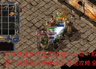 如何快速获取龙之秘境java版下载资源?冰雪复古传奇龙之秘境攻略全解析? 如何快速获取龙之秘境java版下载资源?冰雪复古传奇龙之秘境攻略全解析?