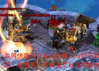 如何快速获取龙之秘境java版下载资源?冰雪复古传奇龙之秘境攻略全解析? 如何快速获取龙之秘境java版下载资源?冰雪复古传奇龙之秘境攻略全解析?