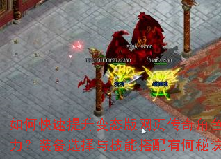如何快速提升变态版网页传奇角色战力?装备选择与技能搭配有何秘诀? 如何快速提升变态版网页传奇角色战力?装备选择与技能搭配有何秘诀?