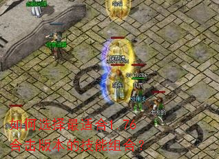 如何选择最适合1.76合击版本的技能组合? 如何选择最适合1.76合击版本的技能组合?