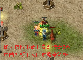 如何快速下载并安装传奇2客户端?新手入门攻略全解析 如何快速下载并安装传奇2客户端?新手入门攻略全解析