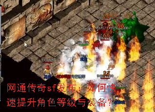 网通传奇sf发布:如何快速提升角色等级与装备? 网通传奇sf发布:如何快速提升角色等级与装备?