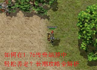 如何在1.76传奇端游中轻松养老?长期攻略全解析 如何在1.76传奇端游中轻松养老?长期攻略全解析
