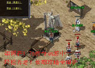 如何在1.76传奇端游中轻松养老?长期攻略全解析 如何在1.76传奇端游中轻松养老?长期攻略全解析