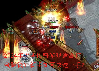 2024年哪些传奇游戏适合打金赚钱?新手如何快速上手? 2024年哪些传奇游戏适合打金赚钱?新手如何快速上手?