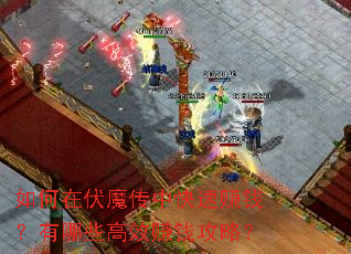 如何在伏魔传中快速赚钱?有哪些高效赚钱攻略? 如何在伏魔传中快速赚钱?有哪些高效赚钱攻略?