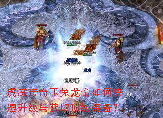 虎威传奇玉兔龙帝如何快速升级与获取顶级装备? 虎威传奇玉兔龙帝如何快速升级与获取顶级装备?