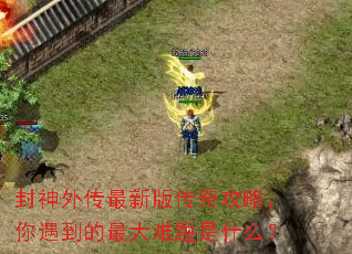 封神外传最新版传奇攻略,你遇到的最大难题是什么? 封神外传最新版传奇攻略,你遇到的最大难题是什么?