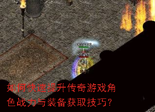 如何快速提升传奇游戏角色战力与装备获取技巧? 如何快速提升传奇游戏角色战力与装备获取技巧?