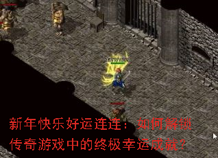 新年快乐好运连连:如何解锁传奇游戏中的终极幸运成就? 新年快乐好运连连:如何解锁传奇游戏中的终极幸运成就?