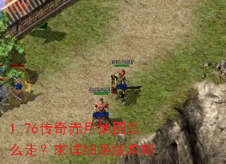 1.76传奇赤月地图怎么走?求详细路线攻略 1.76传奇赤月地图怎么走?求详细路线攻略